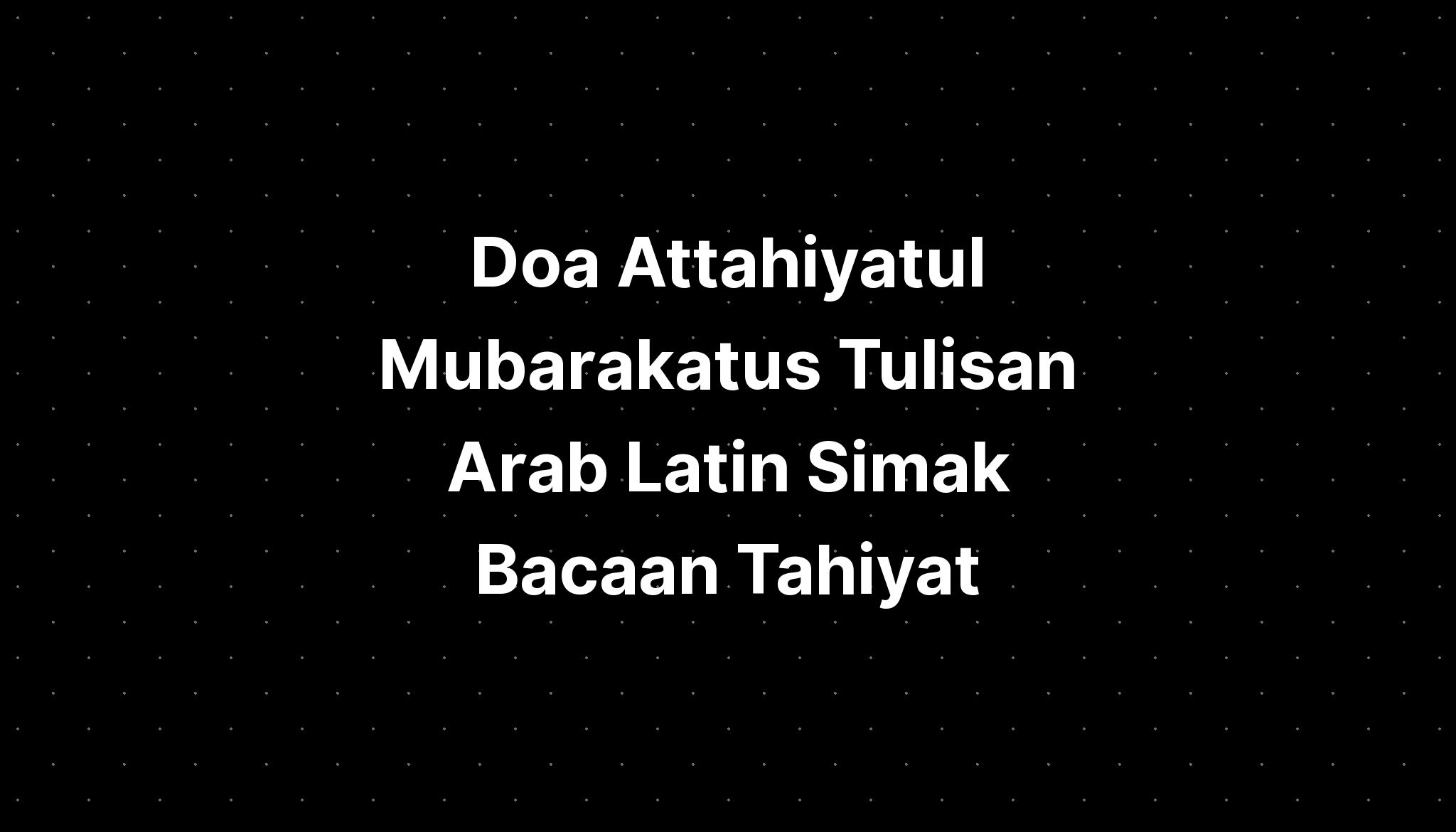 Doa Attahiyatul Mubarakatus Tulisan Arab Latin Simak Bacaan Tahiyat